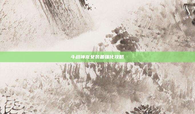 斗战神龙女装备强化攻略