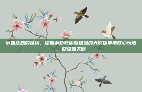 帝国意志的延续，深度解析新版斯维因的天赋哲学与核心玩法，斯维因天赋
