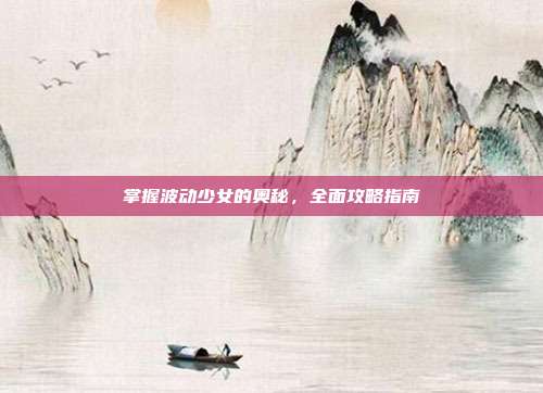 掌握波动少女的奥秘，全面攻略指南