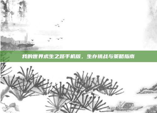 我的世界求生之路手机版，生存挑战与策略指南