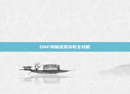 DNF附魔宝珠获取全攻略