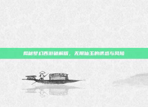 揭秘梦幻西游破解版，无限仙玉的诱惑与风险