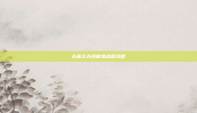 天谕炎天技能加点图攻略