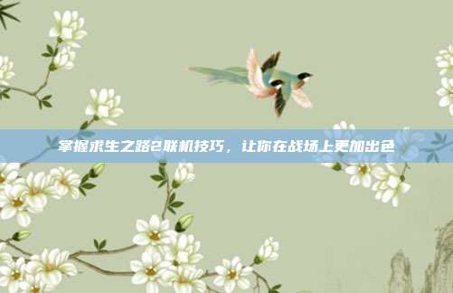 掌握求生之路2联机技巧，让你在战场上更加出色