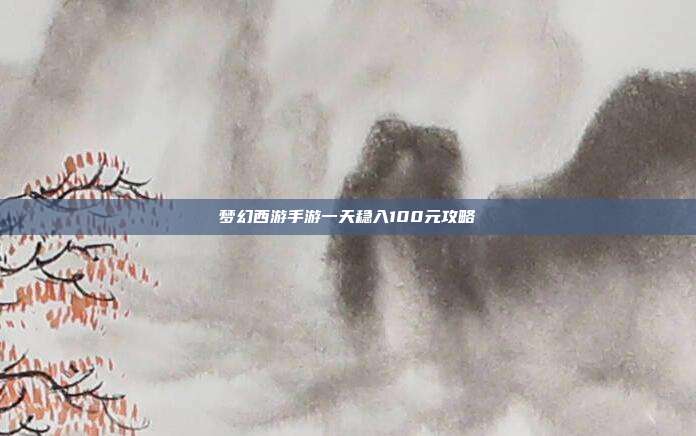 梦幻西游手游一天稳入100元攻略
