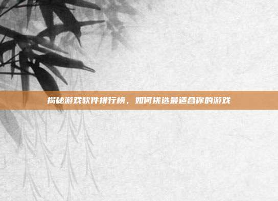 揭秘游戏软件排行榜，如何挑选最适合你的游戏