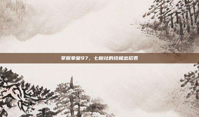 掌握拳皇97，七枷社的终极出招表
