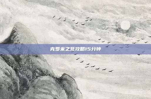 克罗米之死攻略15分钟