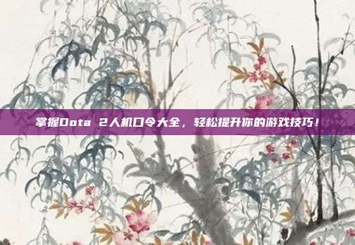 掌握Dota 2人机口令大全,轻松提升你的游戏技巧!
