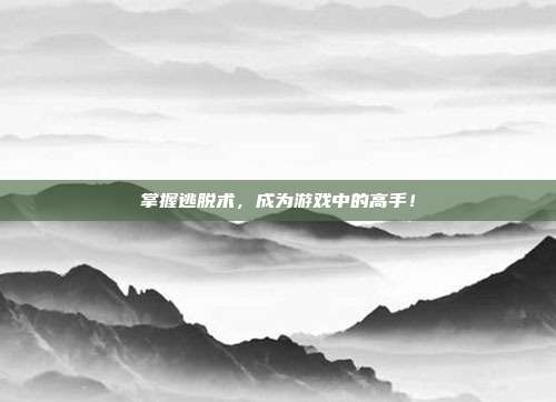 掌握逃脱术，成为游戏中的高手！