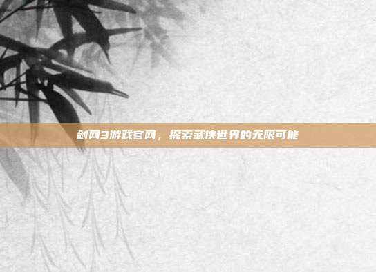 剑网3游戏官网,探索武侠世界的无限可能