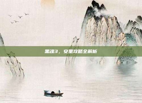 黑魂3,安里攻略全解析