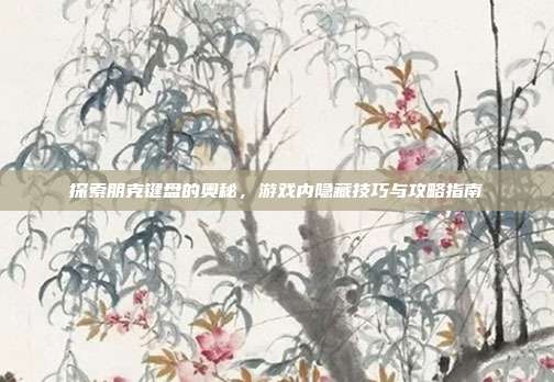探索朋克键盘的奥秘，游戏内隐藏技巧与攻略指南