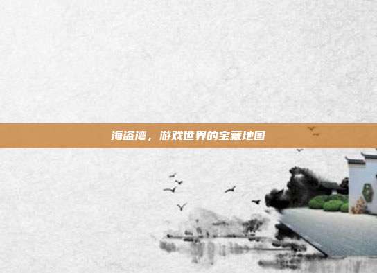 海盗湾,游戏世界的宝藏地图