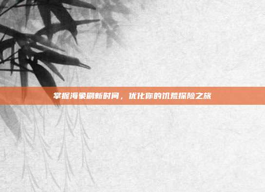 掌握海象刷新时间,优化你的饥荒探险之旅