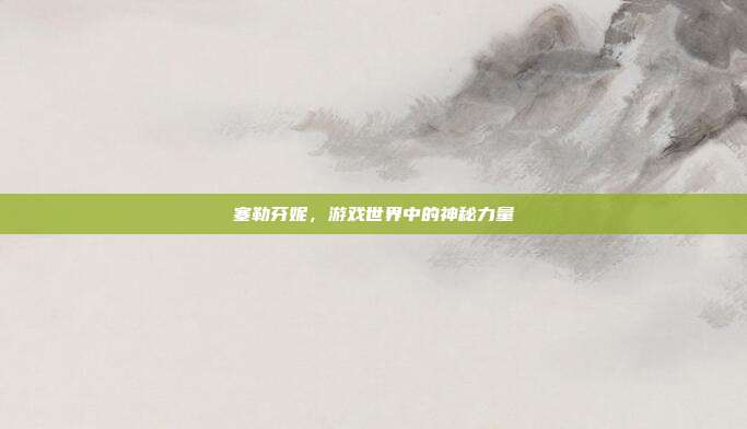 塞勒芬妮,游戏世界中的神秘力量