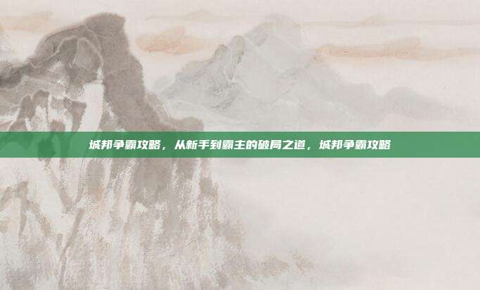城邦争霸攻略，从新手到霸主的破局之道，城邦争霸攻略