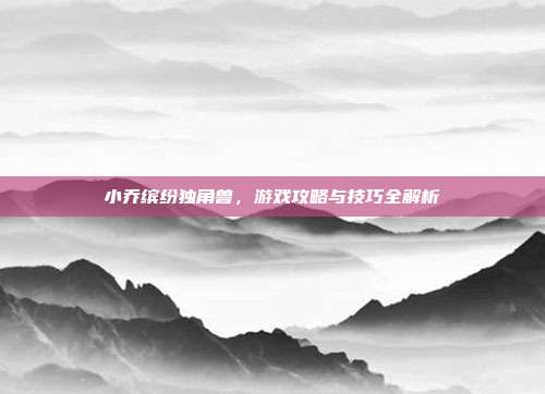 小乔缤纷独角兽,游戏攻略与技巧全解析