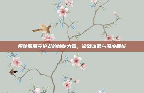 揭秘恶魔守护者的神秘力量,游戏攻略与深度解析