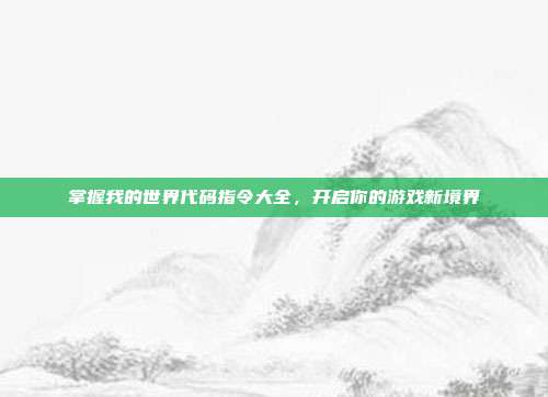掌握我的世界代码指令大全，开启你的游戏新境界