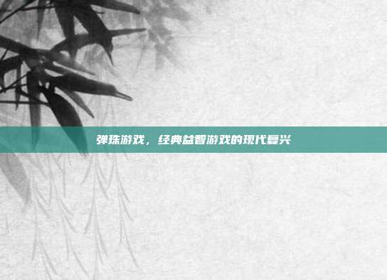 弹珠游戏，经典益智游戏的现代复兴