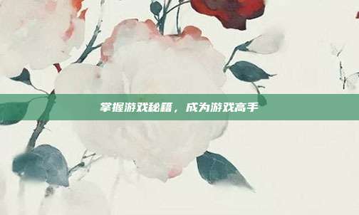 掌握游戏秘籍,成为游戏高手