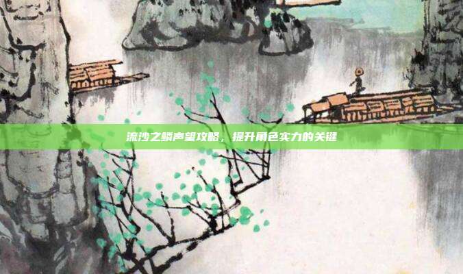 流沙之鳞声望攻略,提升角色实力的关键