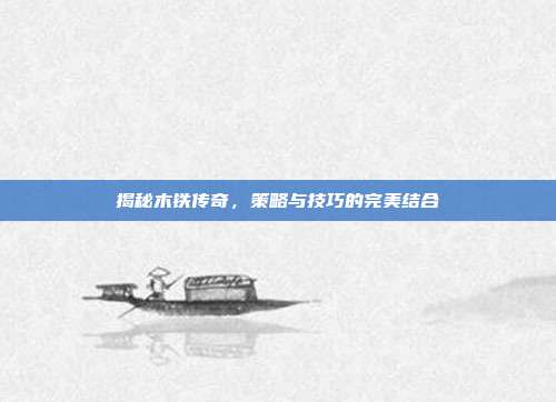 揭秘木铁传奇,策略与技巧的完美结合