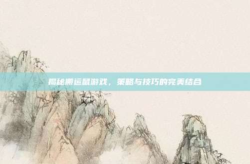 揭秘搬运鼠游戏,策略与技巧的完美结合