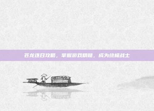 苍龙逐日攻略，掌握游戏精髓，成为终极战士