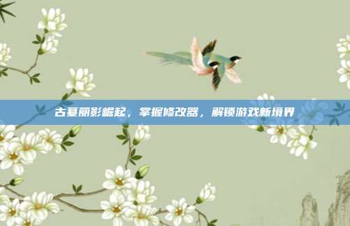 古墓丽影崛起,掌握修改器,解锁游戏新境界