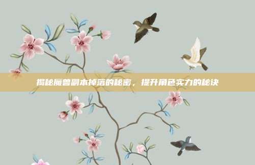 揭秘魔兽副本掉落的秘密，提升角色实力的秘诀