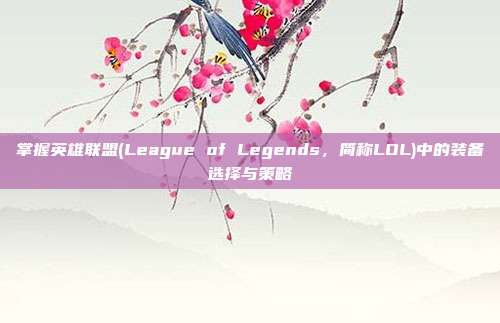 掌握英雄联盟(League of Legends，简称LOL)中的装备选择与策略