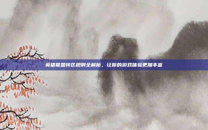 英雄联盟转区规则全解析，让你的游戏体验更加丰富