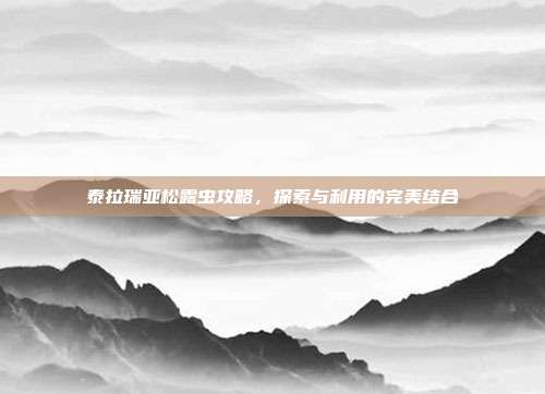 泰拉瑞亚松露虫攻略，探索与利用的完美结合