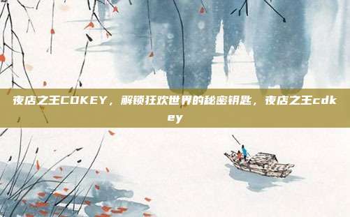 夜店之王CDKEY，解锁狂欢世界的秘密钥匙，夜店之王cdkey