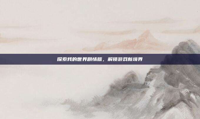 探索我的世界剧情版，解锁游戏新境界