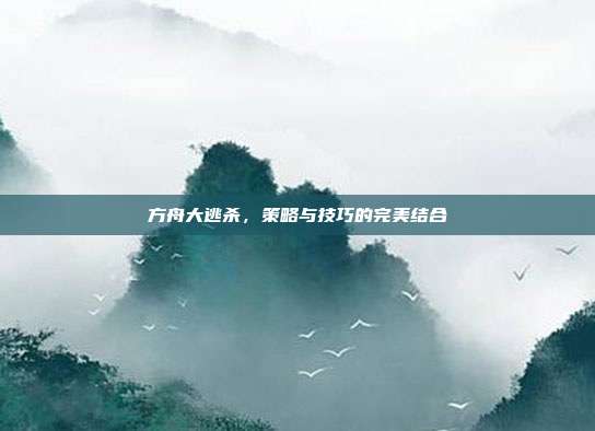方舟大逃杀，策略与技巧的完美结合