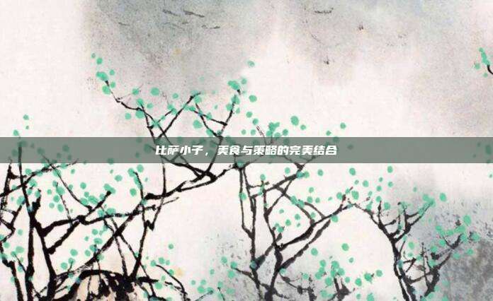 比萨小子,美食与策略的完美结合
