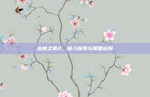 丛林之狐2，深入探索与策略运用
