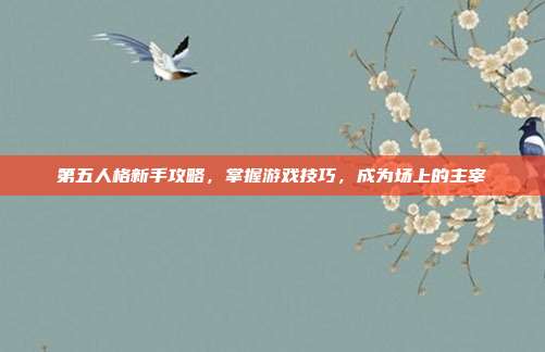 第五人格新手攻略，掌握游戏技巧，成为场上的主宰