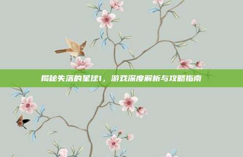 揭秘失落的星球1,游戏深度解析与攻略指南