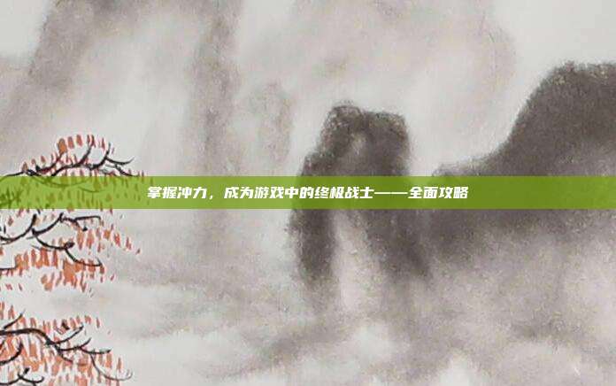掌握冲力，成为游戏中的终极战士——全面攻略