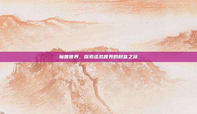 魔兽世界，探索虚拟世界的财富之旅