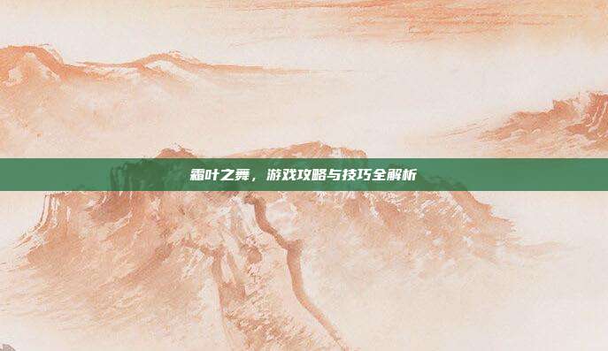 霜叶之舞，游戏攻略与技巧全解析