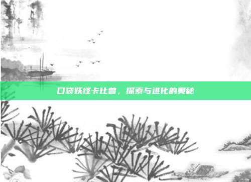 口袋妖怪卡比兽,探索与进化的奥秘