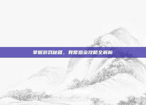 掌握游戏秘籍,异常感染攻略全解析