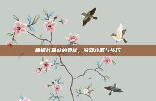 掌握长鼻叶的奥秘，游戏攻略与技巧