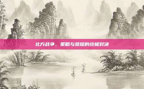 北方战争,策略与荣耀的终极对决