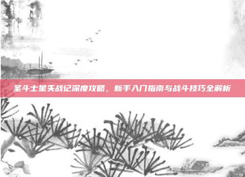 圣斗士星矢战记深度攻略，新手入门指南与战斗技巧全解析